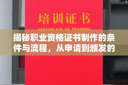 裕安揭秘职业资格证书制作的条件与流程，从申请到颁发的全解析