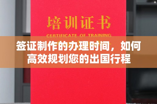 裕安签证制作的办理时间，如何高效规划您的出国行程