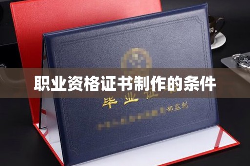裕安职业资格证书制作的条件