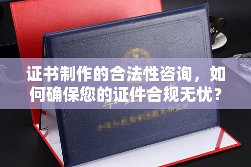 裕安证书制作的合法性咨询，如何确保您的证件合规无忧？