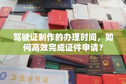 裕安驾驶证制作的办理时间，如何高效完成证件申请？
