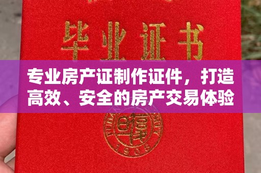 裕安专业房产证制作证件，打造高效、安全的房产交易体验