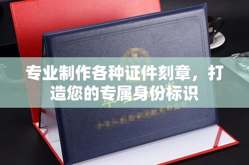 裕安专业制作各种证件刻章，打造您的专属身份标识