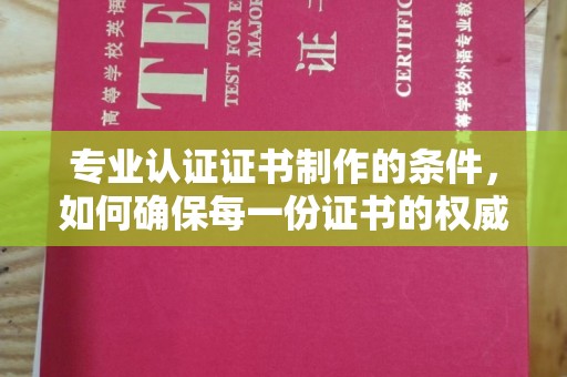 裕安专业认证证书制作的条件，如何确保每一份证书的权威与可信