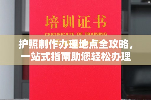 裕安护照制作办理地点全攻略，一站式指南助您轻松办理