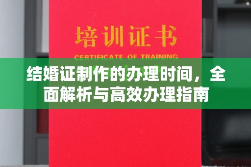 裕安结婚证制作的办理时间，全面解析与高效办理指南