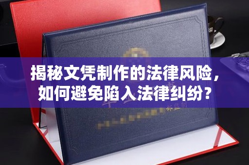 裕安揭秘文凭制作的法律风险，如何避免陷入法律纠纷？
